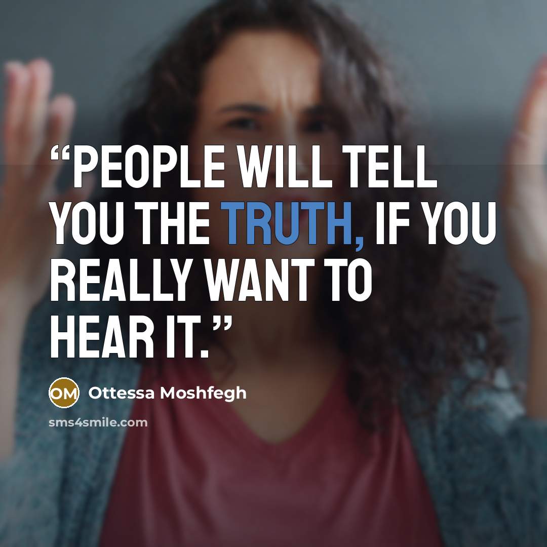 “People will tell you the truth, if you really want to hear it.” quote by Ottessa Moshfegh