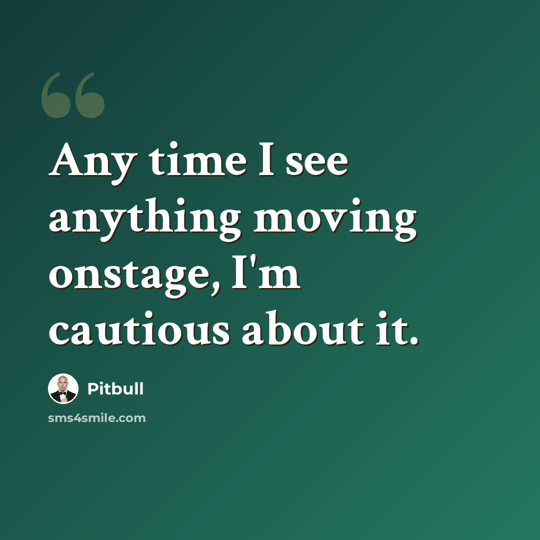 “Any time I see anything moving onstage, I'm cautious about it.” quote by Pitbull
