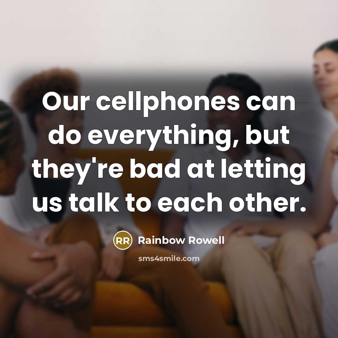 “Our cellphones can do everything, but they're bad at letting us talk to each other.” quote by Rainbow Rowell