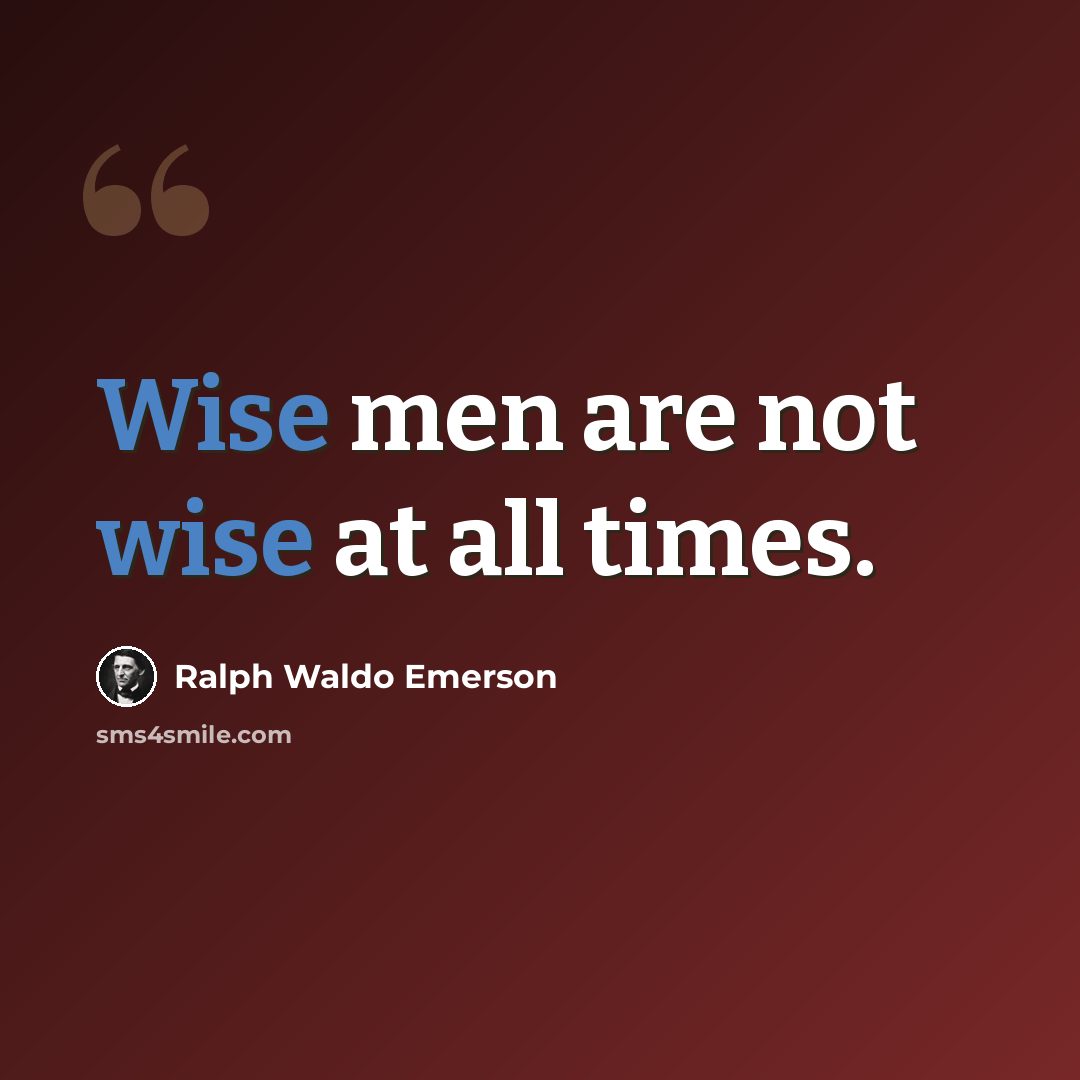 “Wise men are not wise at all times.” quote by Ralph Waldo Emerson
