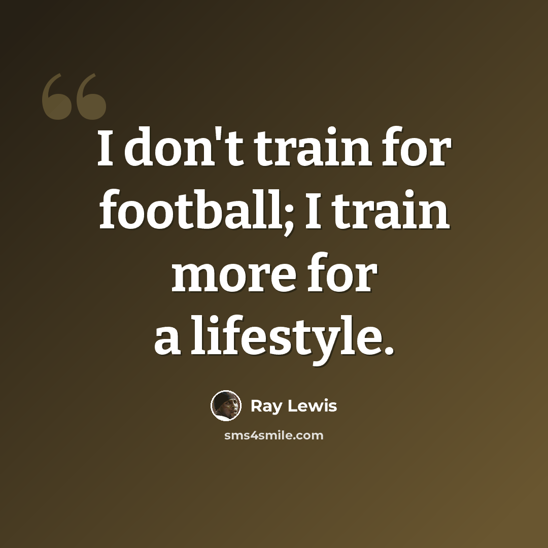 “I don't train for football; I train more for a lifestyle.” quote by Ray Lewis