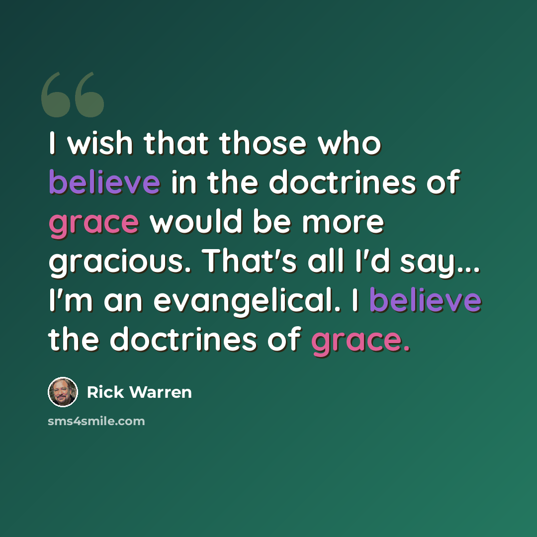“I wish that those who believe in the doctrines of grace would be more gracious. That's all I'd say... I'm an evangelical. I believe the doctrines of grace.” quote by Rick Warren