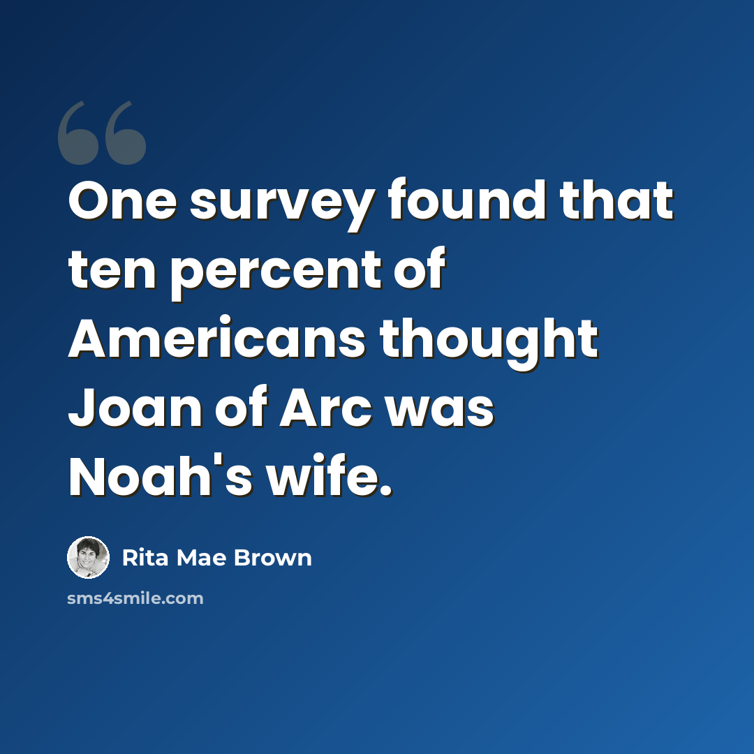 “One survey found that ten percent of Americans thought Joan of Arc was Noah's wife.” quote by Rita Mae Brown