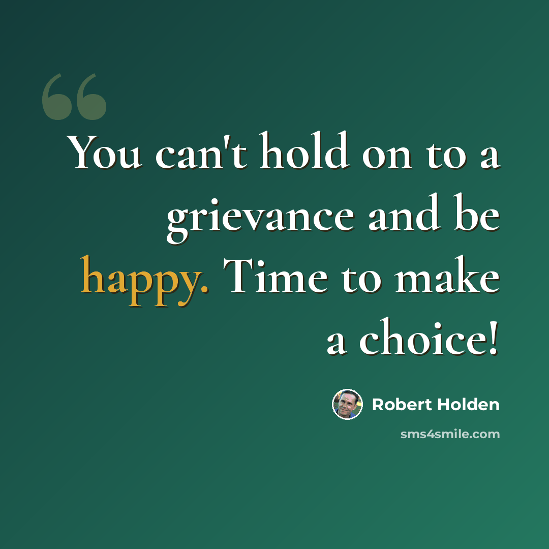 “You can't hold on to a grievance and be happy. Time to make a choice!” quote by Robert Holden