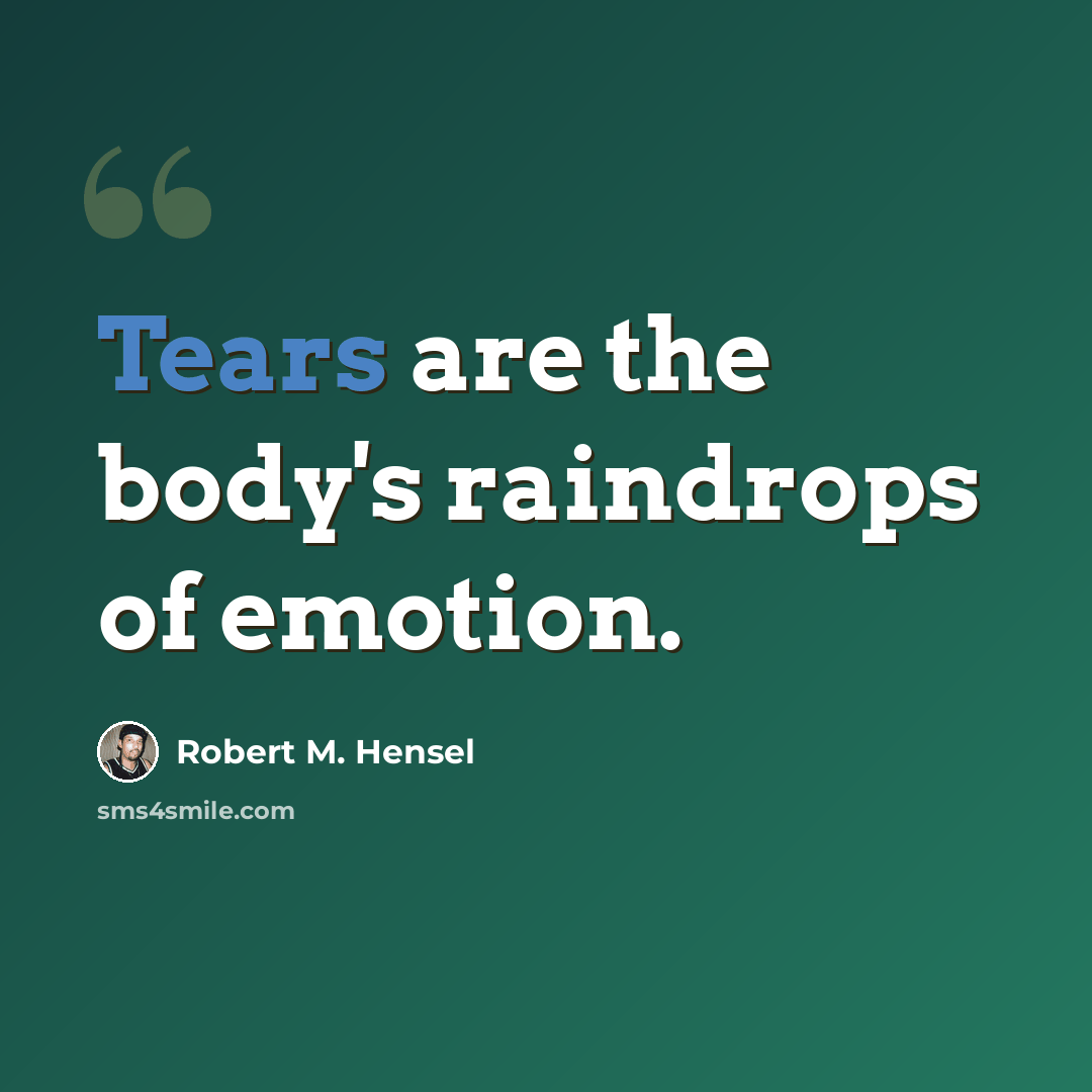 “Tears are the body's raindrops of emotion.” quote by Robert M. Hensel