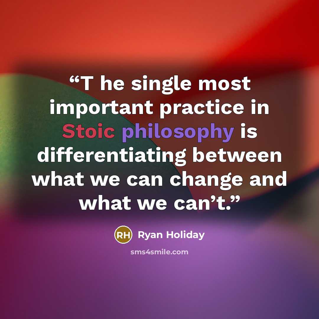 “T he single most important practice in Stoic philosophy is differentiating between what we can change and what we can’t.” quote by Ryan Holiday