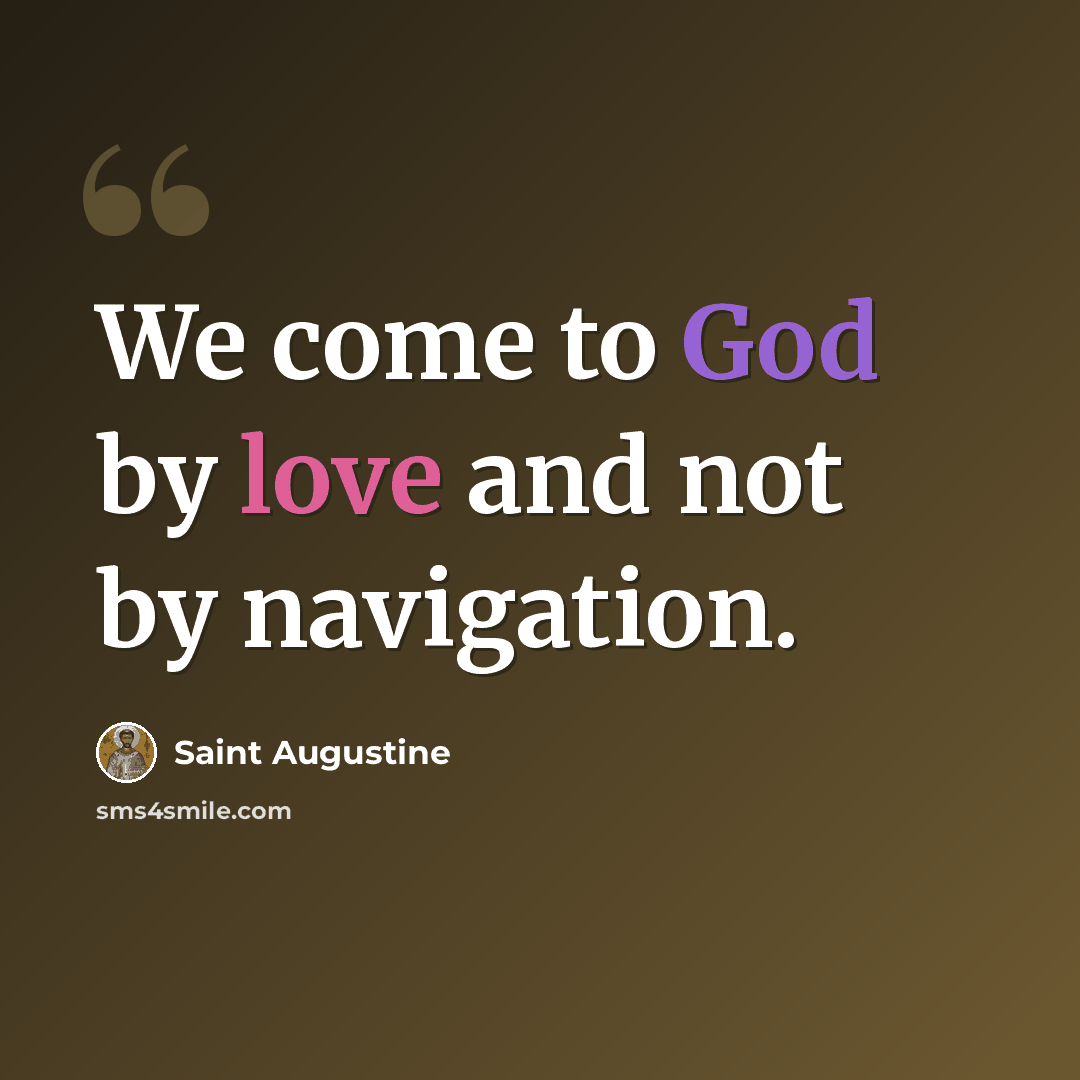 “We come to God by love and not by navigation.” quote by Saint Augustine