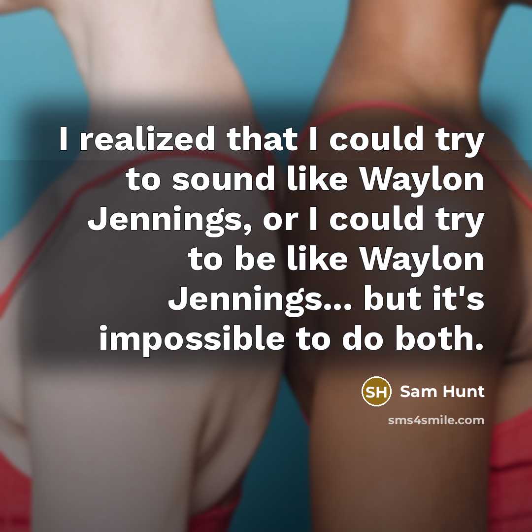 “I realized that I could try to sound like Waylon Jennings, or I could try to be like Waylon Jennings... but it's impossible to do both.” quote by Sam Hunt