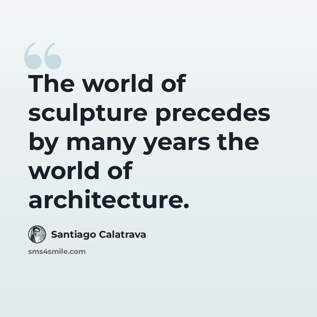 “The world of sculpture precedes by many years the world of architecture.” quote by Santiago Calatrava