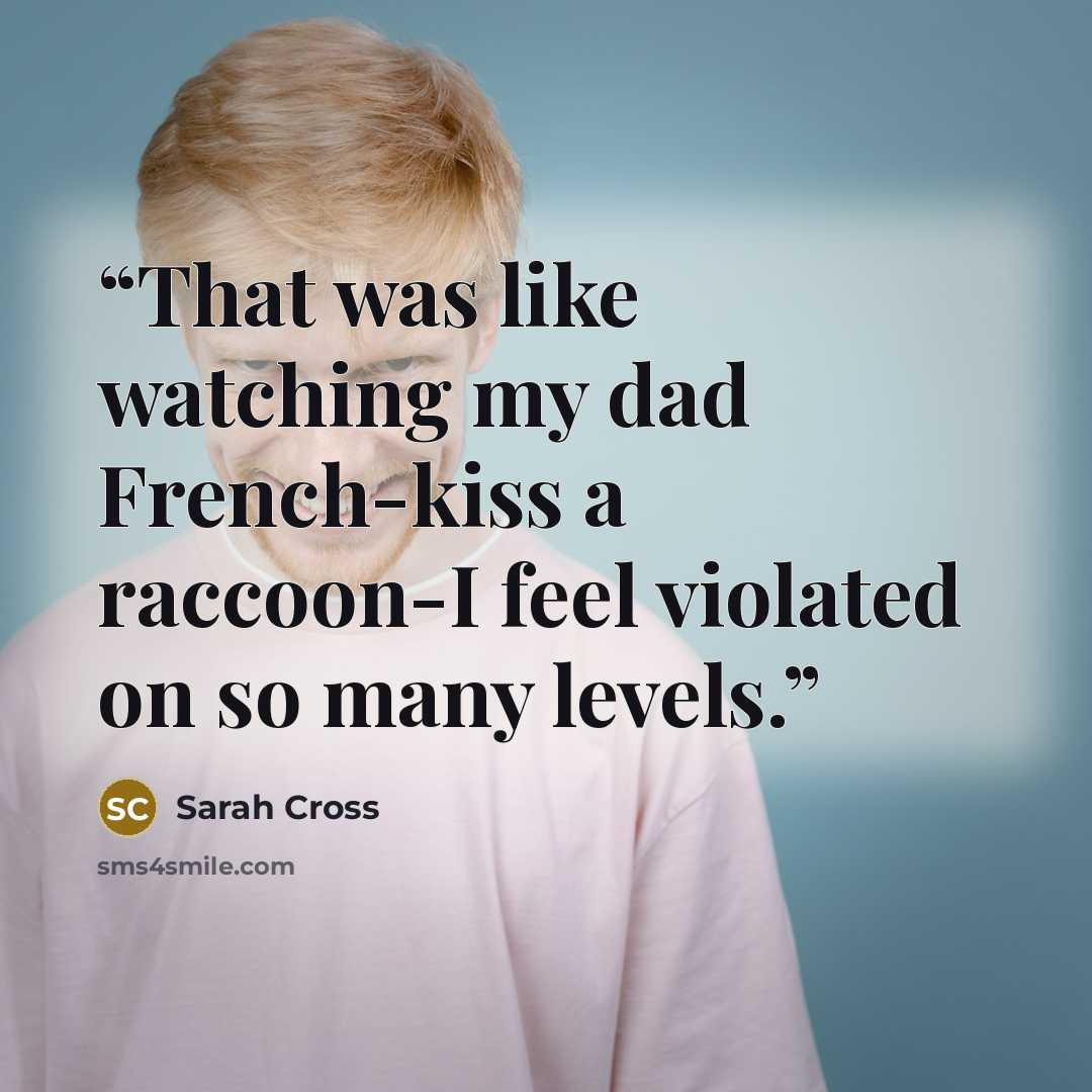 “That was like watching my dad French-kiss a raccoon-I feel violated on so many levels.” quote by Sarah Cross