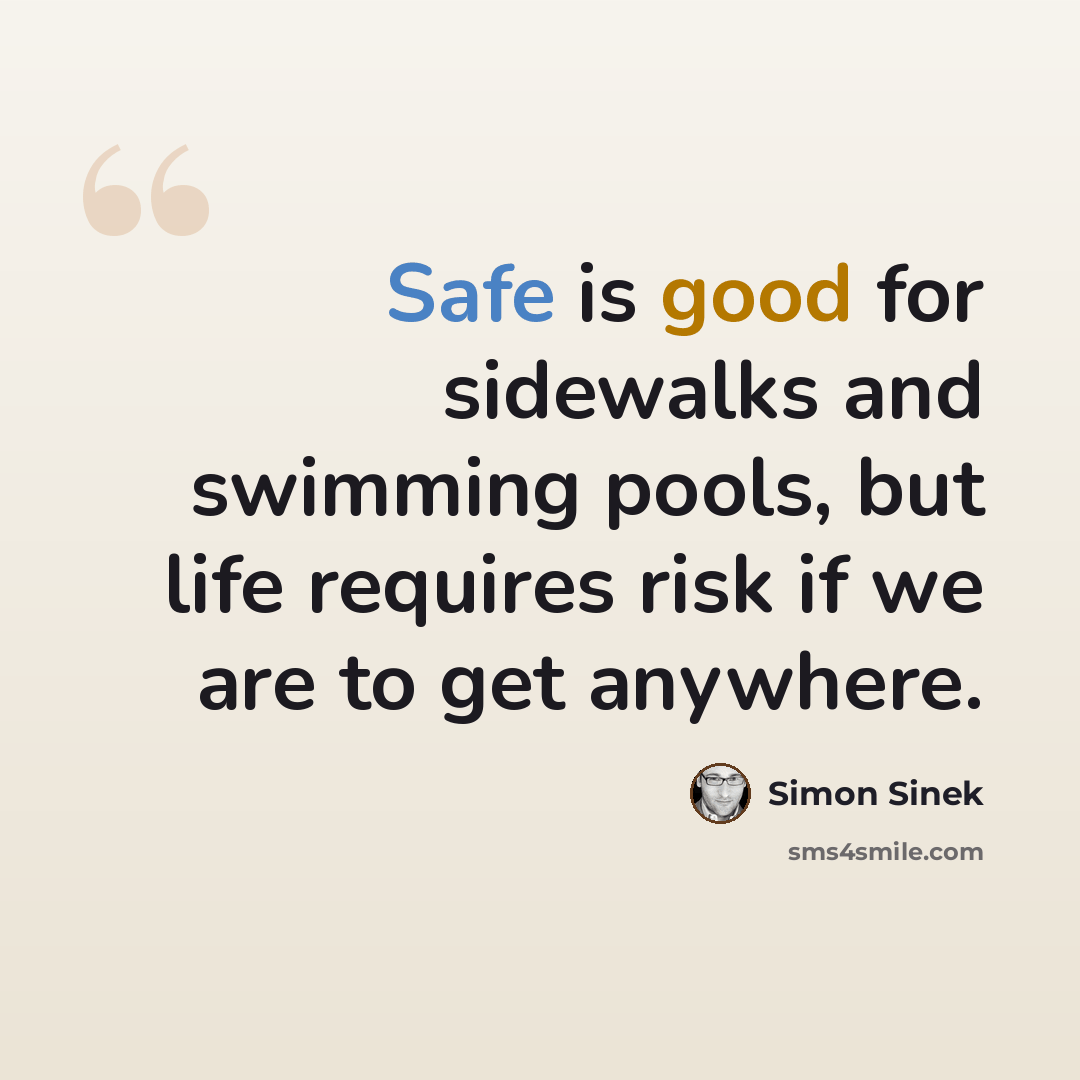 “Safe is good for sidewalks and swimming pools, but life requires risk if we are to get anywhere.” quote by Simon Sinek