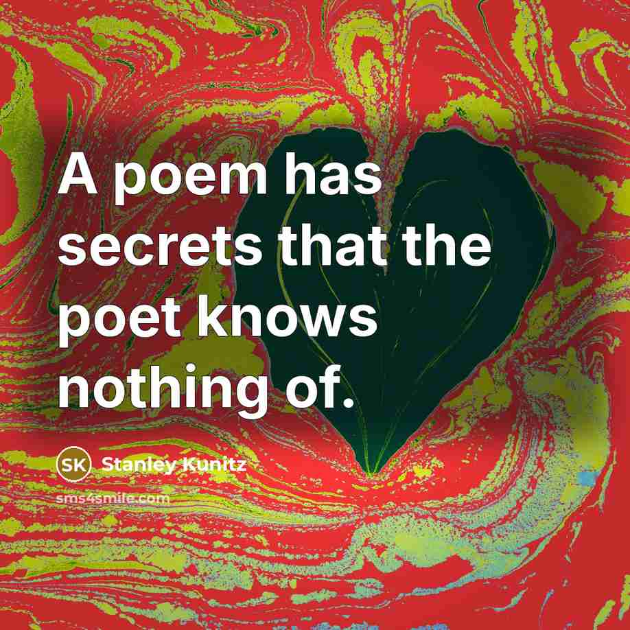 “A poem has secrets that the poet knows nothing of.” quote by Stanley Kunitz
