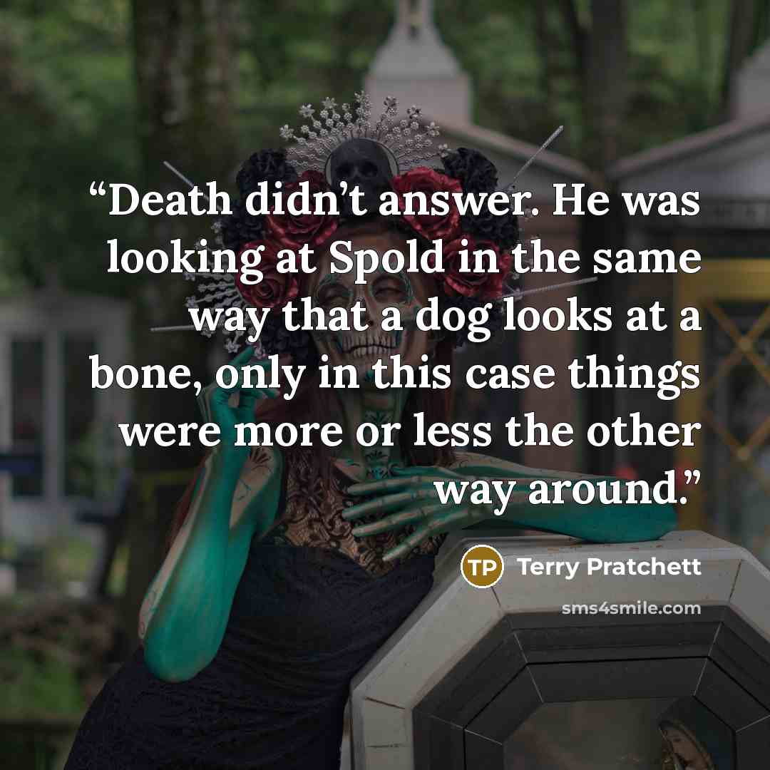 “Death didn’t answer. He was looking at Spold in the same way that a dog looks at a bone, only in this case things were more or less the other way around.” quote by Terry Pratchett