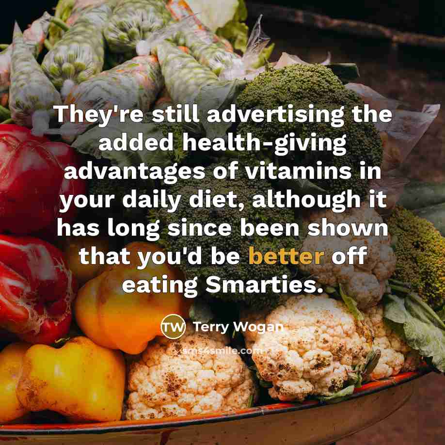 “They're still advertising the added health-giving advantages of vitamins in your daily diet, although it has long since been shown that you'd be better off eating Smarties.” quote by Terry Wogan