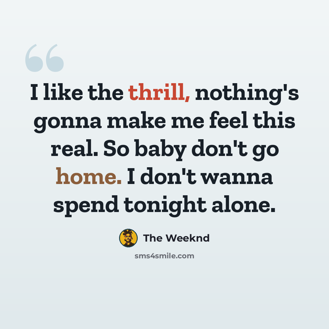 “I like the thrill, nothing's gonna make me feel this real. So baby don't go home. I don't wanna spend tonight alone.” quote by The Weeknd