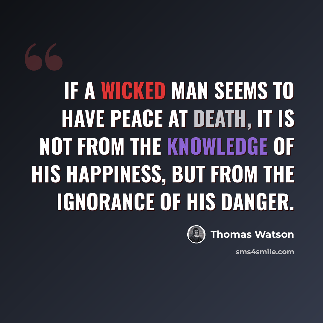 “If a wicked man seems to have peace at death, it is not from the knowledge of his happiness, but from the ignorance of his danger.” quote by Thomas Watson