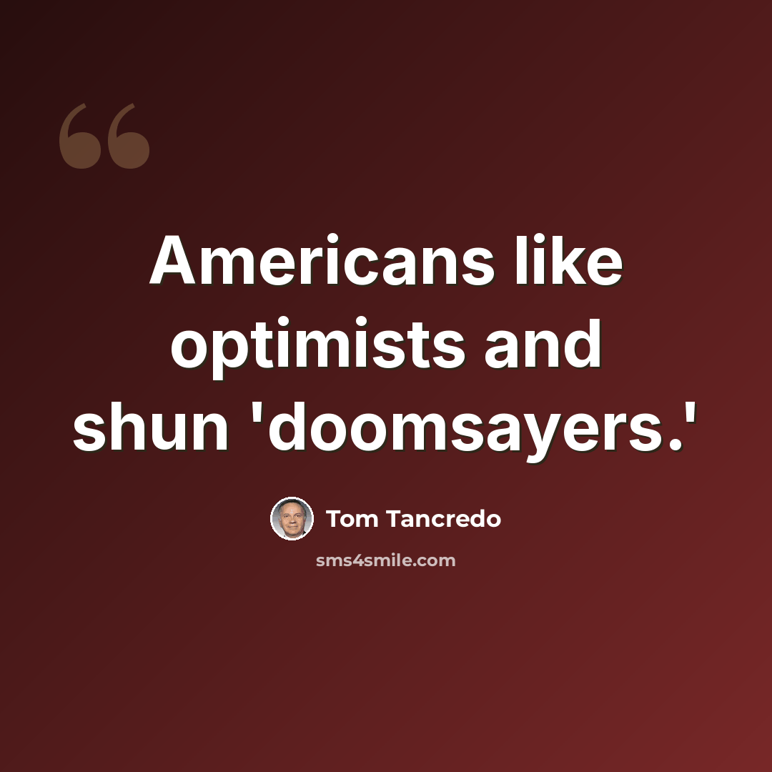 “Americans like optimists and shun 'doomsayers.'” quote by Tom Tancredo