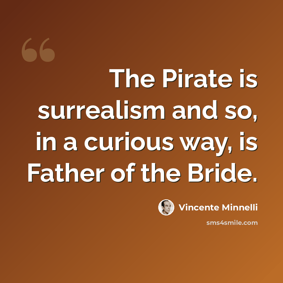 “The Pirate is surrealism and so, in a curious way, is Father of the Bride.” quote by Vincente Minnelli