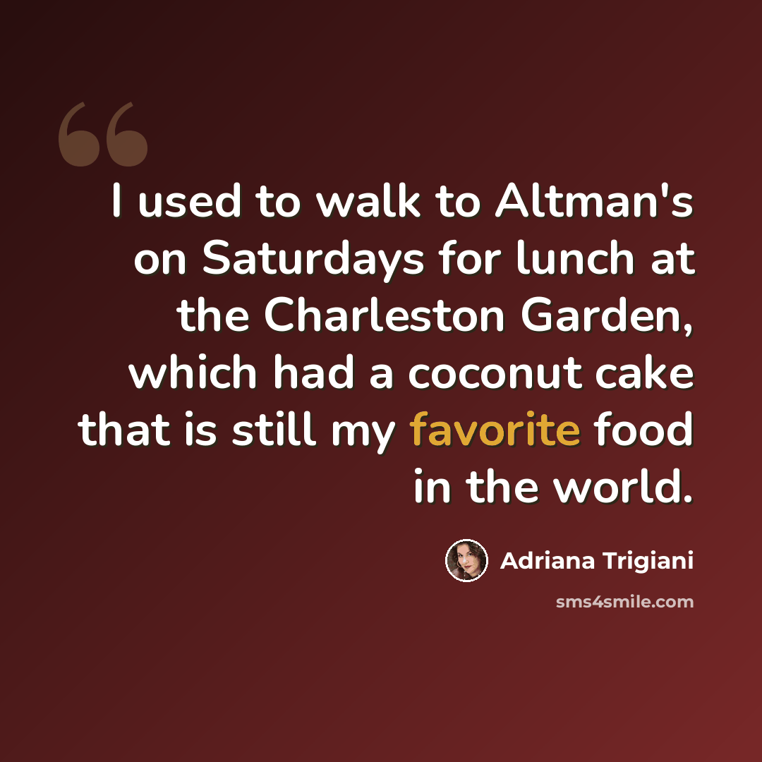 “I used to walk to Altman's on Saturdays for lunch at the Charleston Garden, which had a coconut cake that is still my favorite food in the world.” quote by Adriana Trigiani