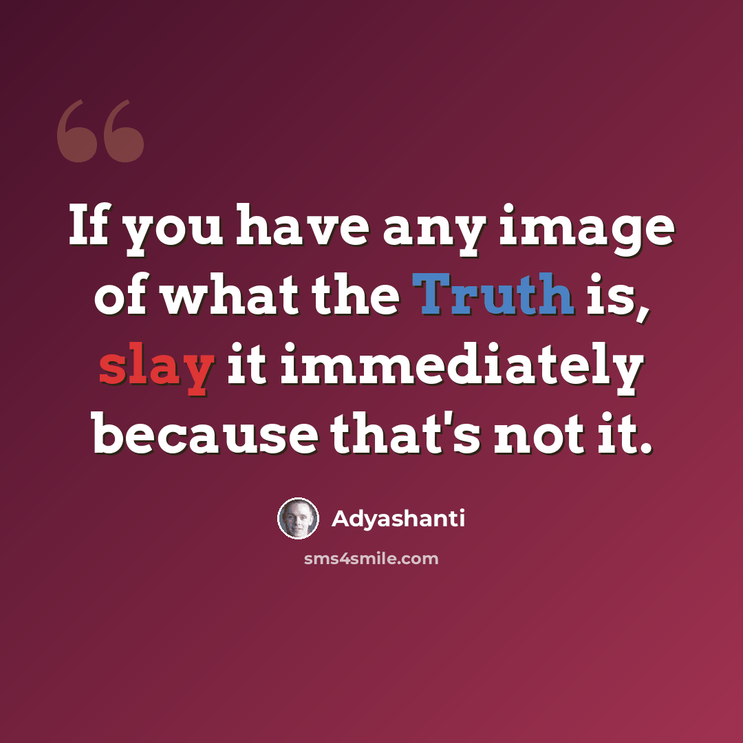 “If you have any image of what the Truth is, slay it immediately because that's not it.” quote by Adyashanti