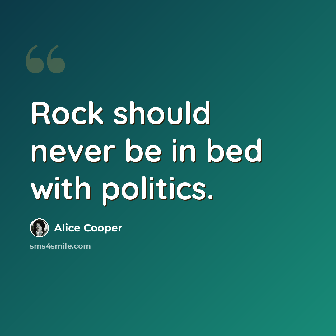 “Rock should never be in bed with politics.” quote by Alice Cooper