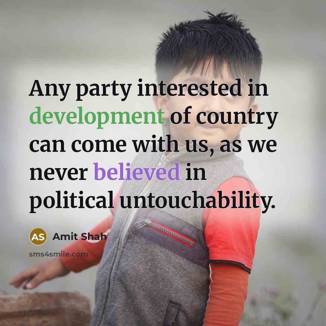 “Any party interested in development of country can come with us, as we never believed in political untouchability.” quote by Amit Shah