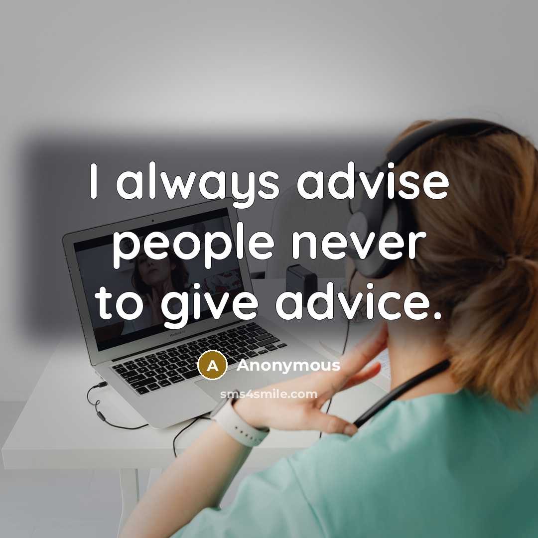“I always advise people never to give advice.” quote by Anonymous
