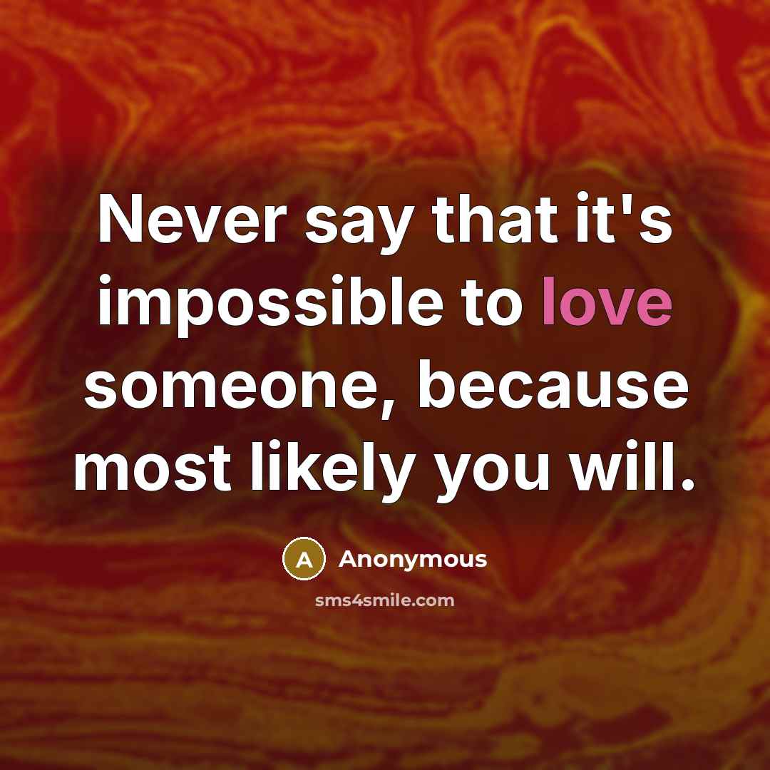 “Never say that it's impossible to love someone, because most likely you will.” quote by Anonymous