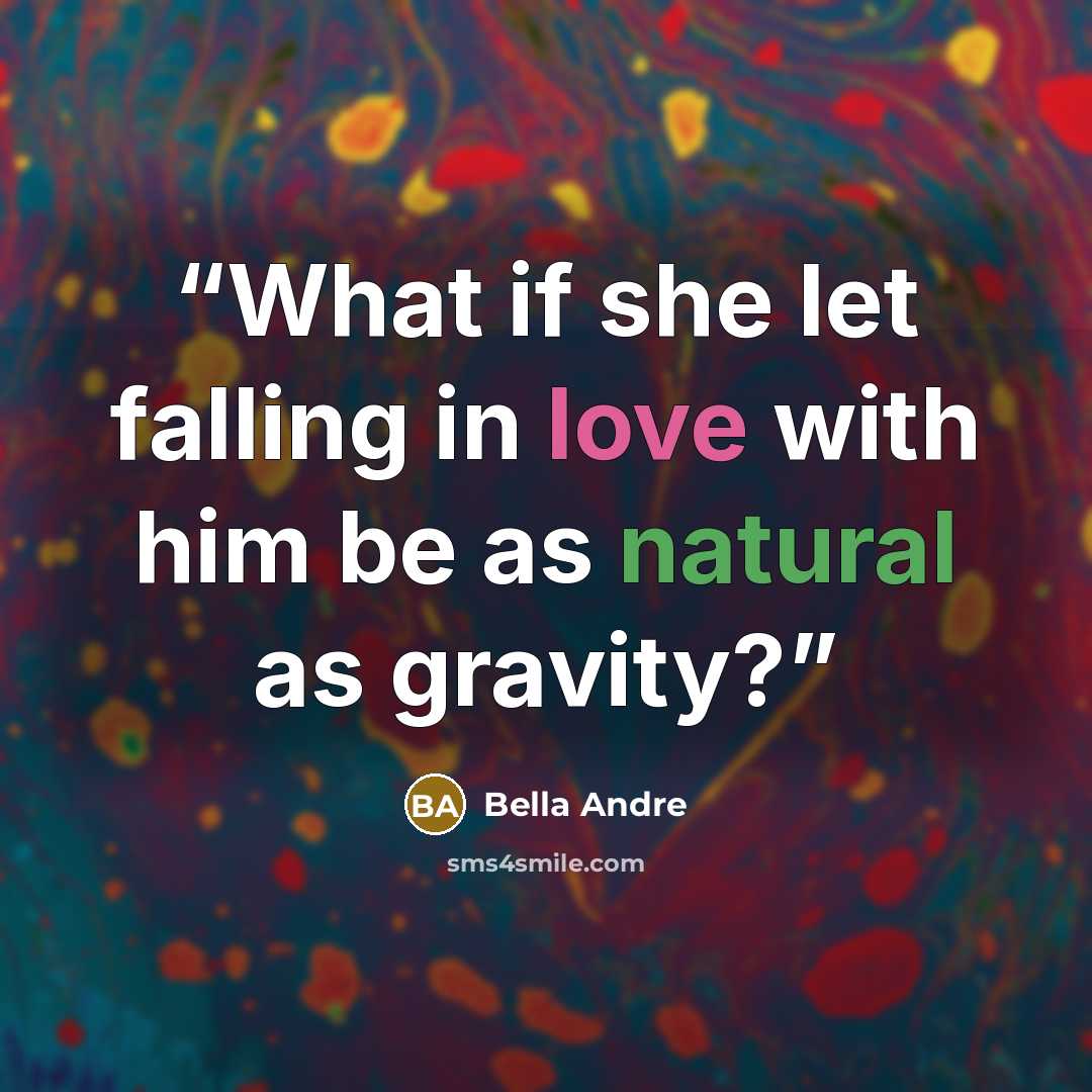 “What if she let falling in love with him be as natural as gravity?” quote by Bella Andre