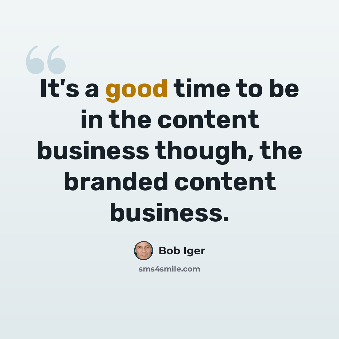 “It's a good time to be in the content business though, the branded content business.” quote by Bob Iger