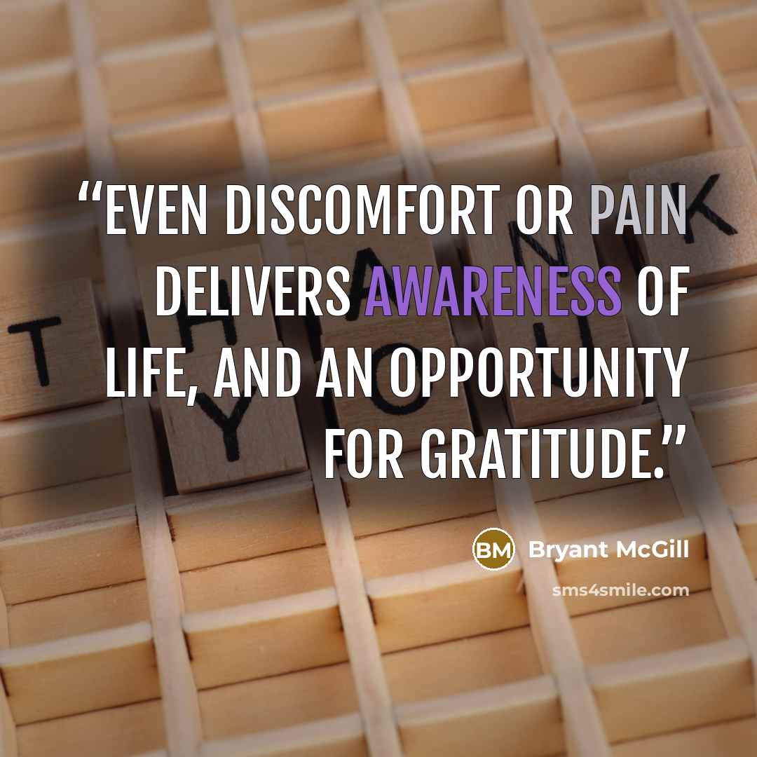 “Even discomfort or pain delivers awareness of life, and an opportunity for gratitude.” quote by Bryant McGill