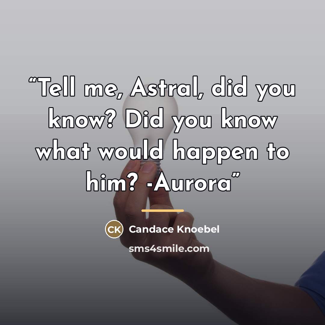 “Tell me, Astral, did you know? Did you know what would happen to him? -Aurora” quote by Candace Knoebel