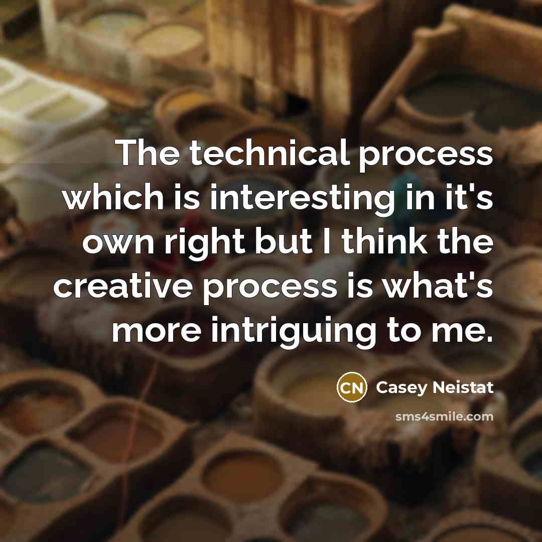“The technical process which is interesting in it's own right but I think the creative process is what's more intriguing to me.” quote by Casey Neistat