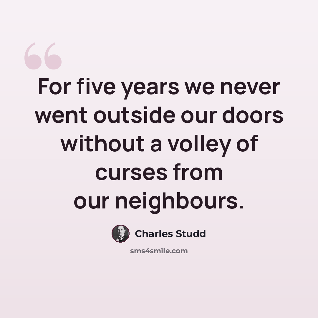 “For five years we never went outside our doors without a volley of curses from our neighbours.” quote by Charles Studd