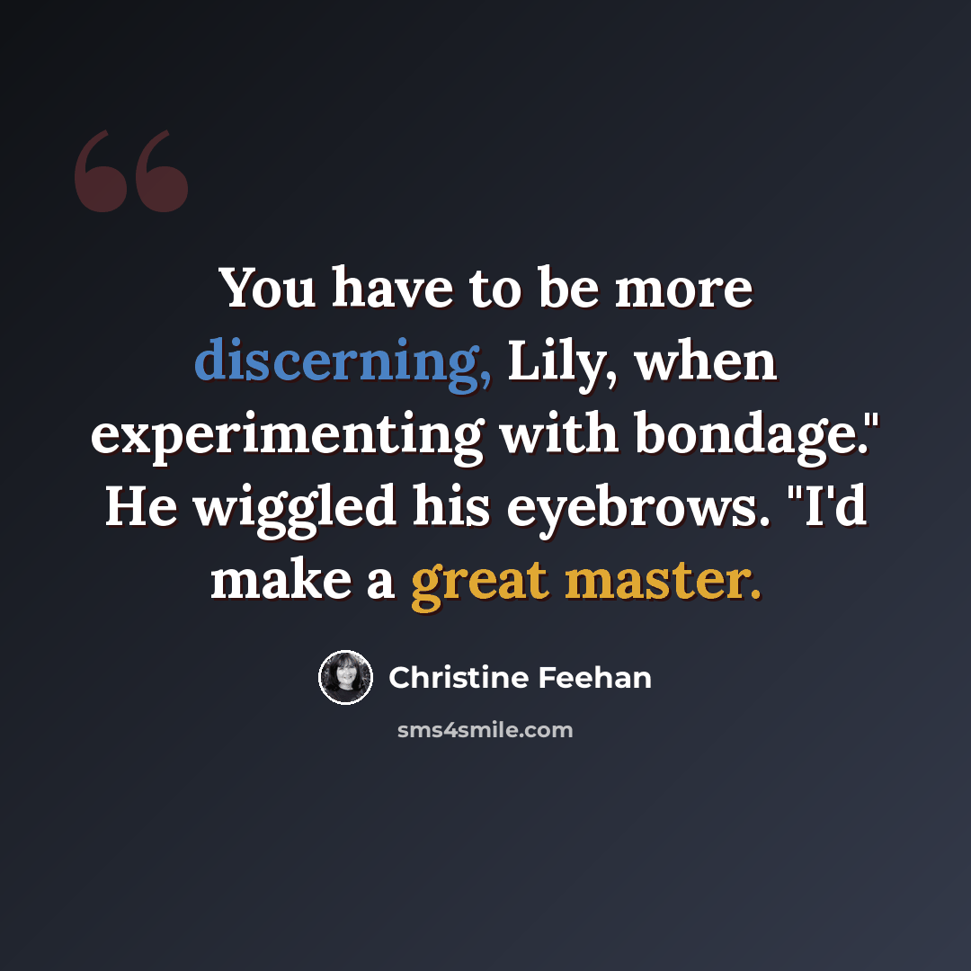 “You have to be more discerning, Lily, when experimenting with bondage." He wiggled his eyebrows. "I'd make a great master.” quote by Christine Feehan
