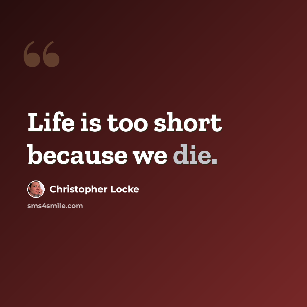 “Life is too short because we die.” quote by Christopher Locke