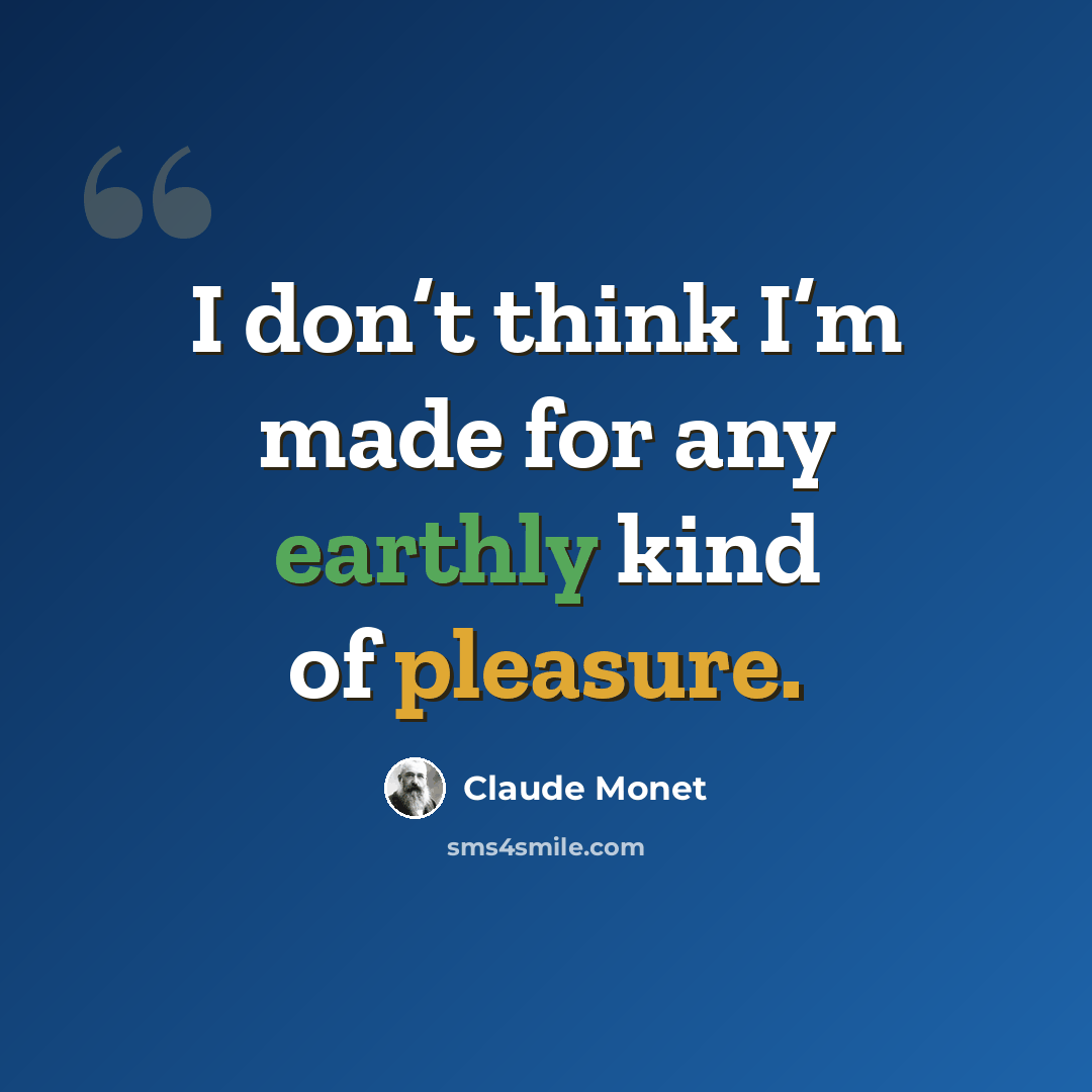 “I don’t think I’m made for any earthly kind of pleasure.” quote by Claude Monet