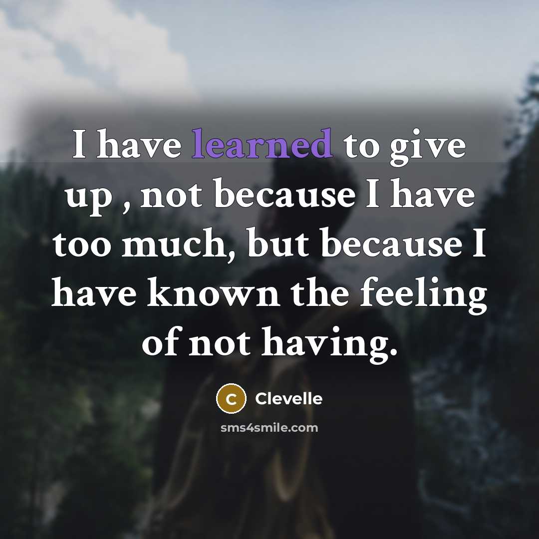 “I have learned to give up , not because I have too much, but because I have known the feeling of not having.” quote by Clevelle