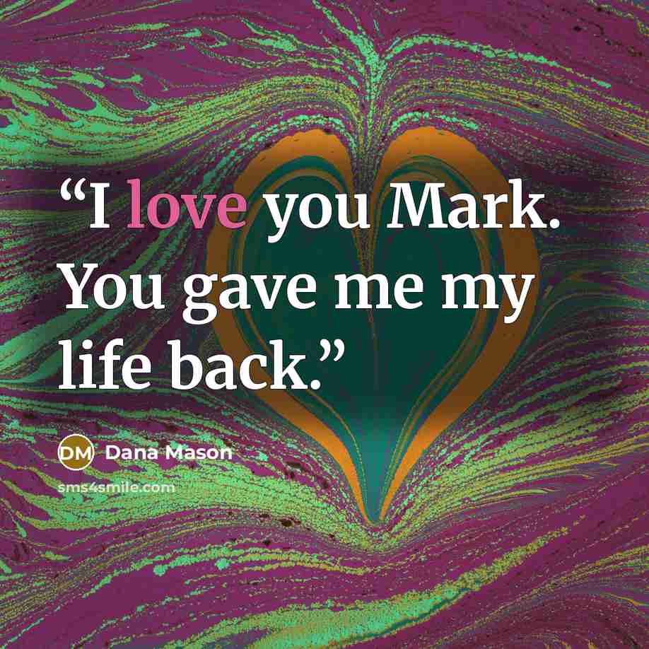 “I love you Mark. You gave me my life back.” quote by Dana Mason
