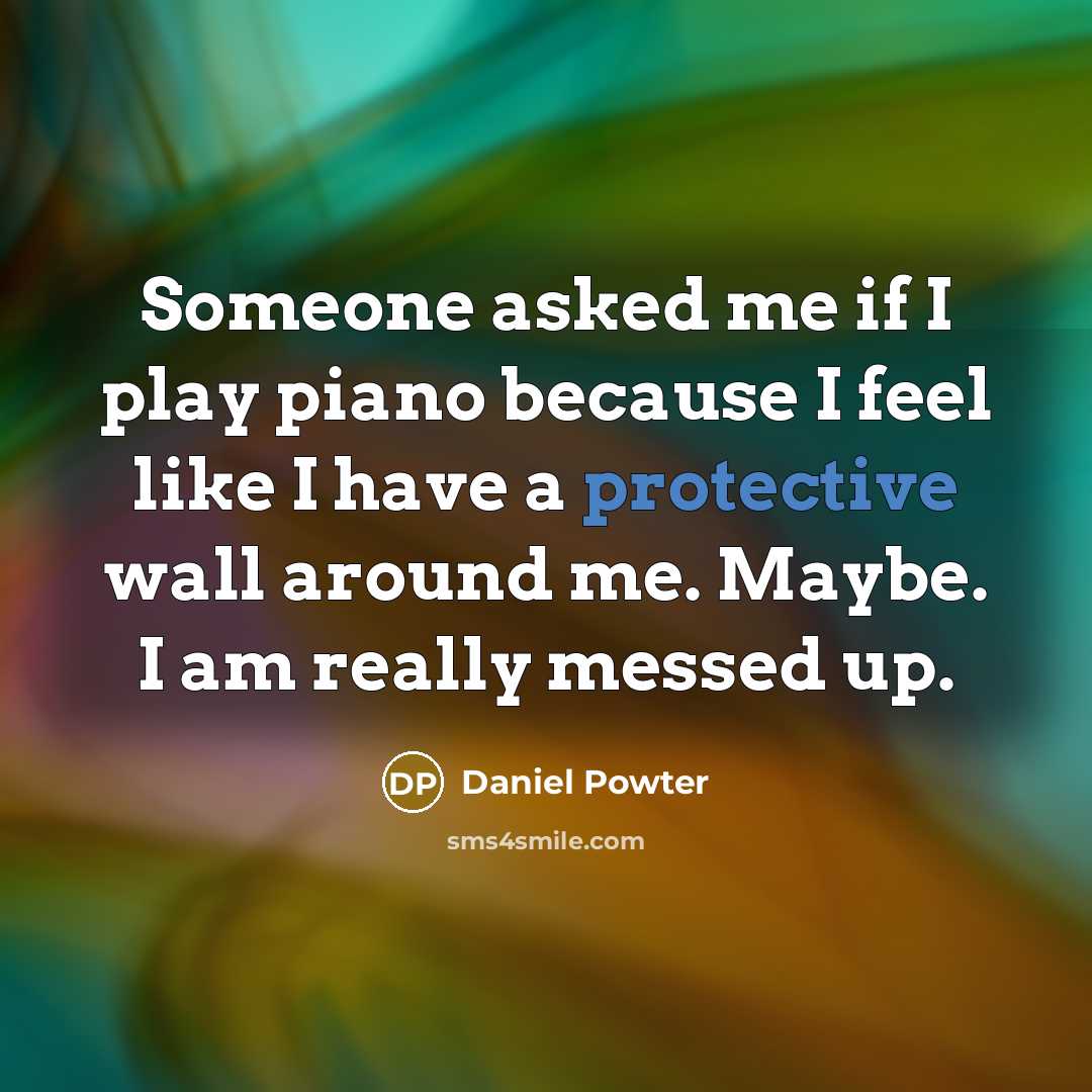 “Someone asked me if I play piano because I feel like I have a protective wall around me. Maybe. I am really messed up.” quote by Daniel Powter