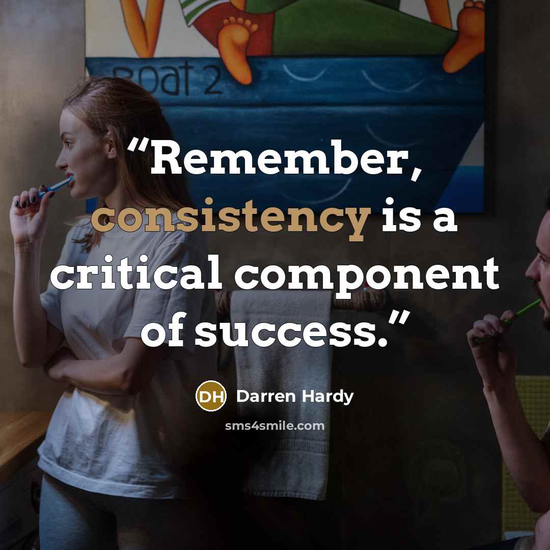 “Remember, consistency is a critical component of success.” quote by Darren Hardy
