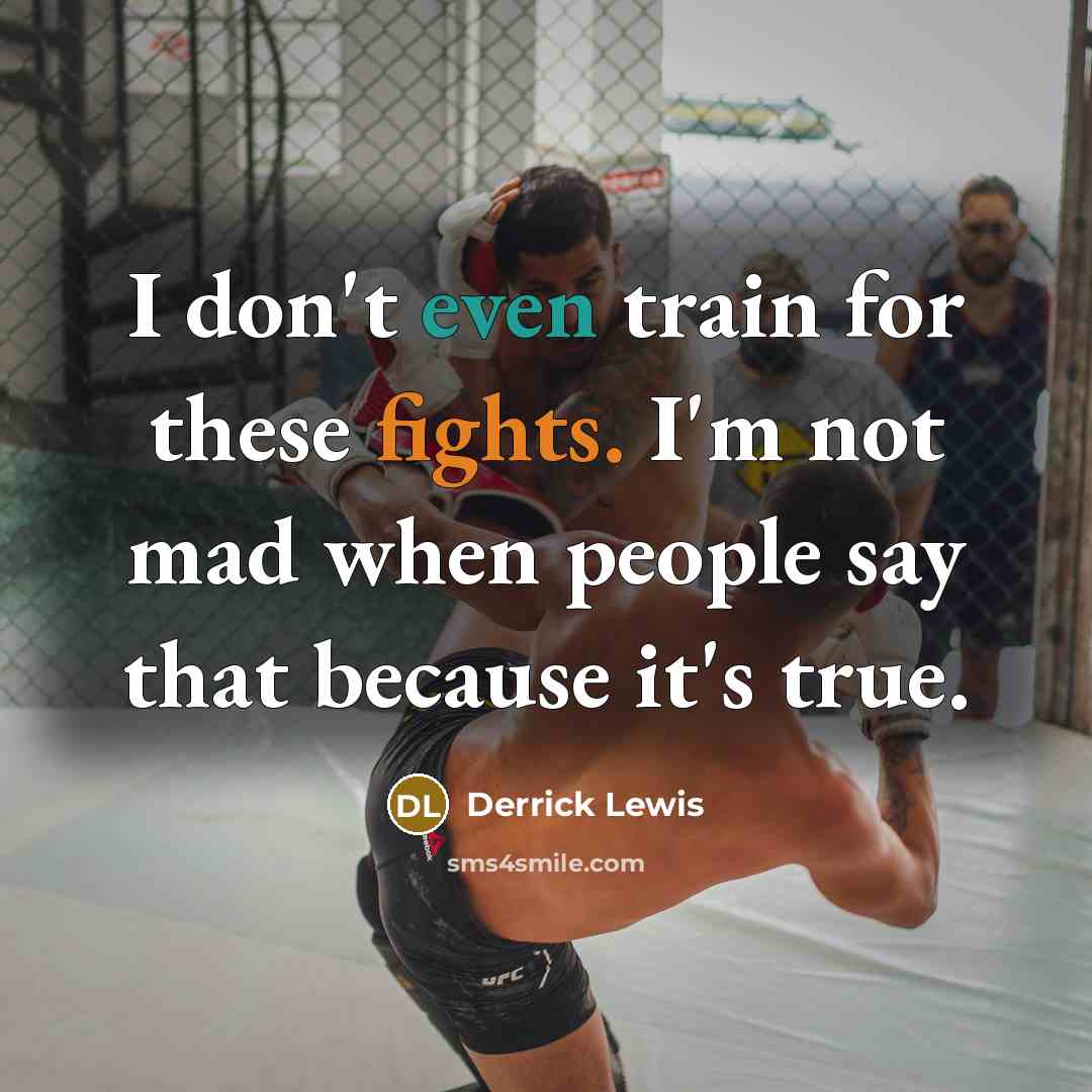 “I don't even train for these fights. I'm not mad when people say that because it's true.” quote by Derrick Lewis