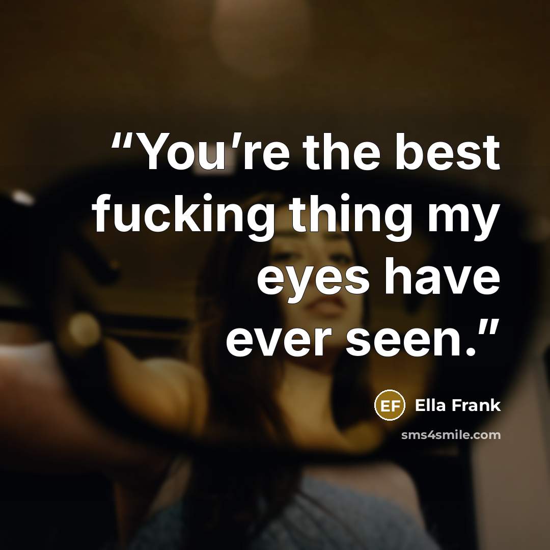 “You’re the best fucking thing my eyes have ever seen.” quote by Ella Frank
