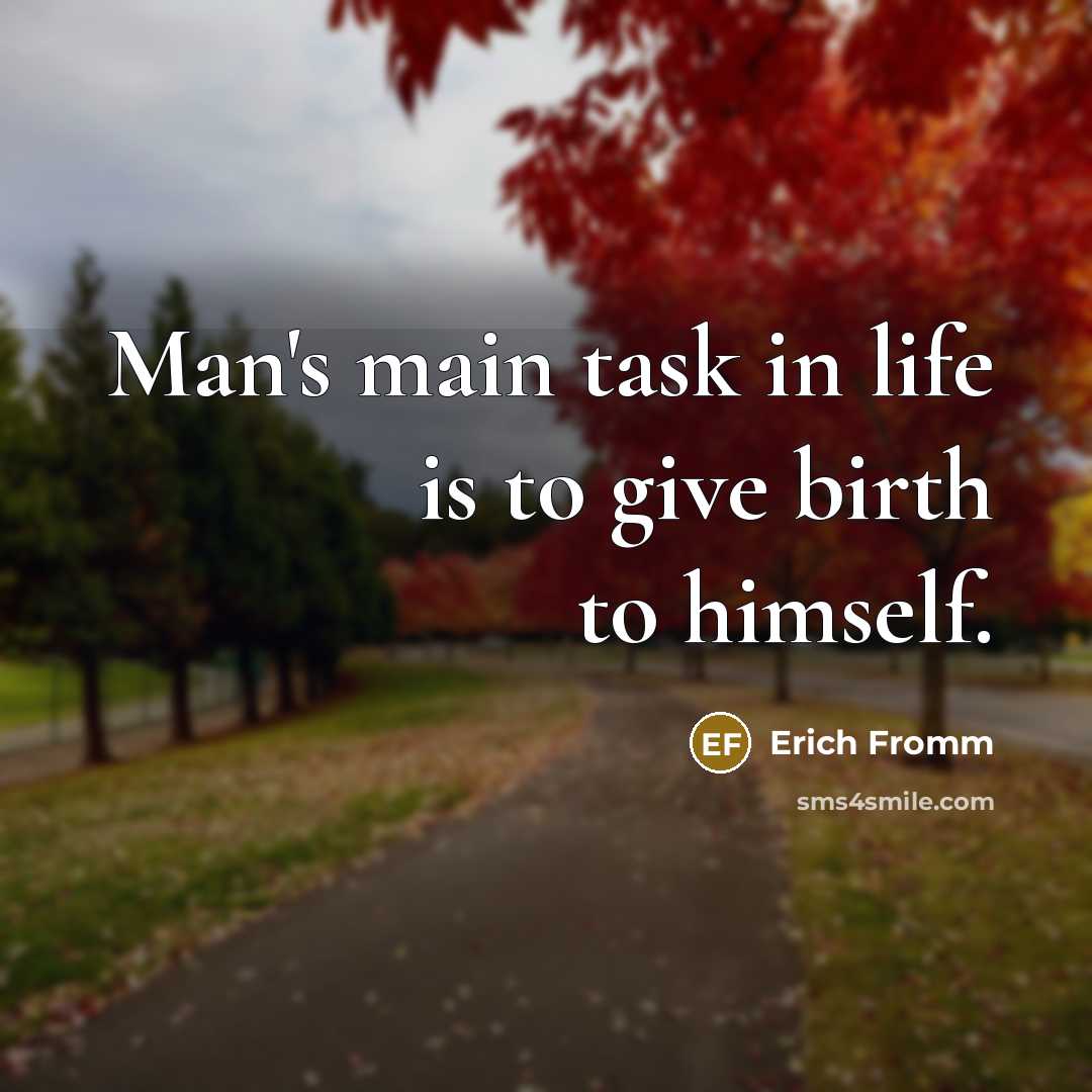 “Man's main task in life is to give birth to himself.” quote by Erich Fromm
