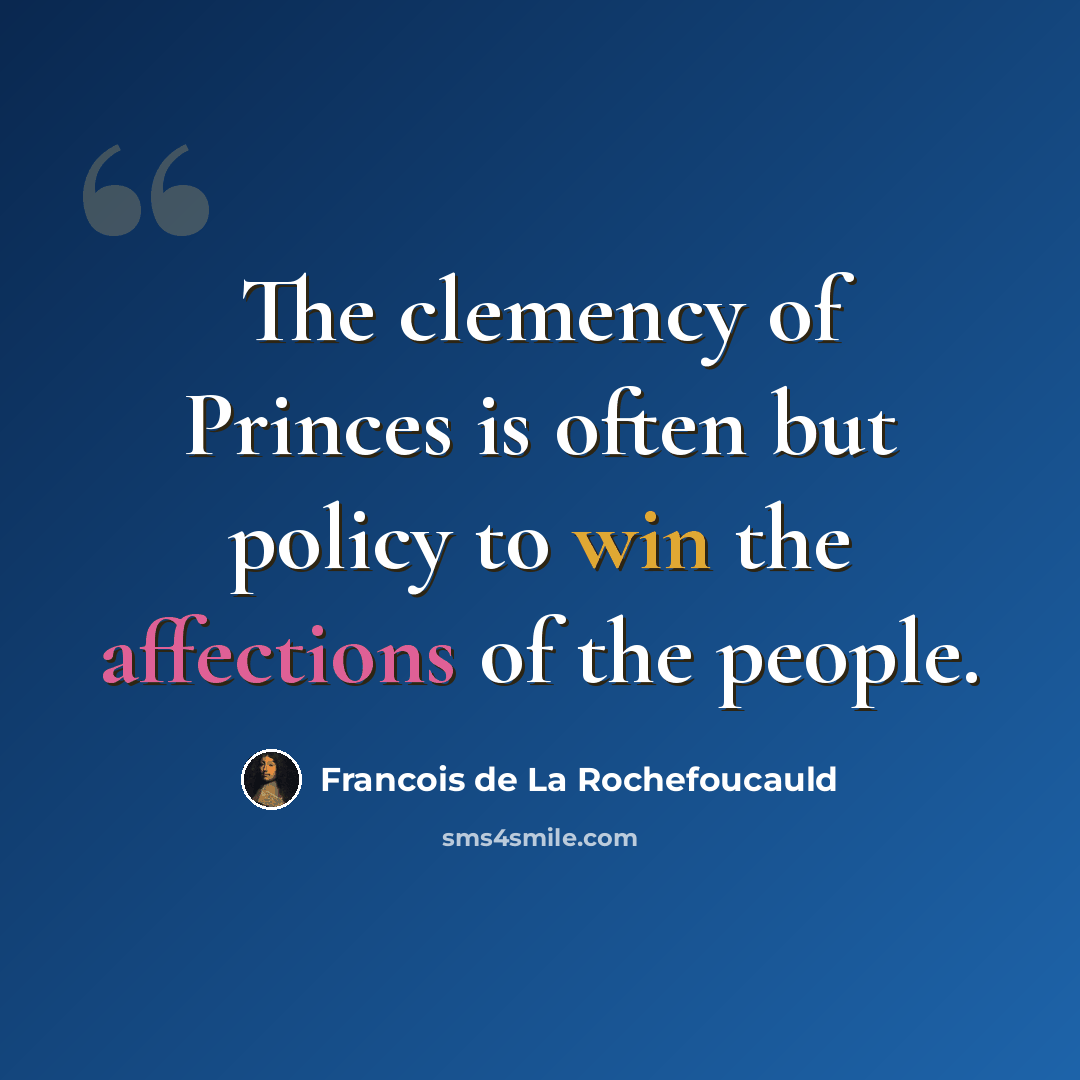 “The clemency of Princes is often but policy to win the affections of the people.” quote by Francois de La Rochefoucauld