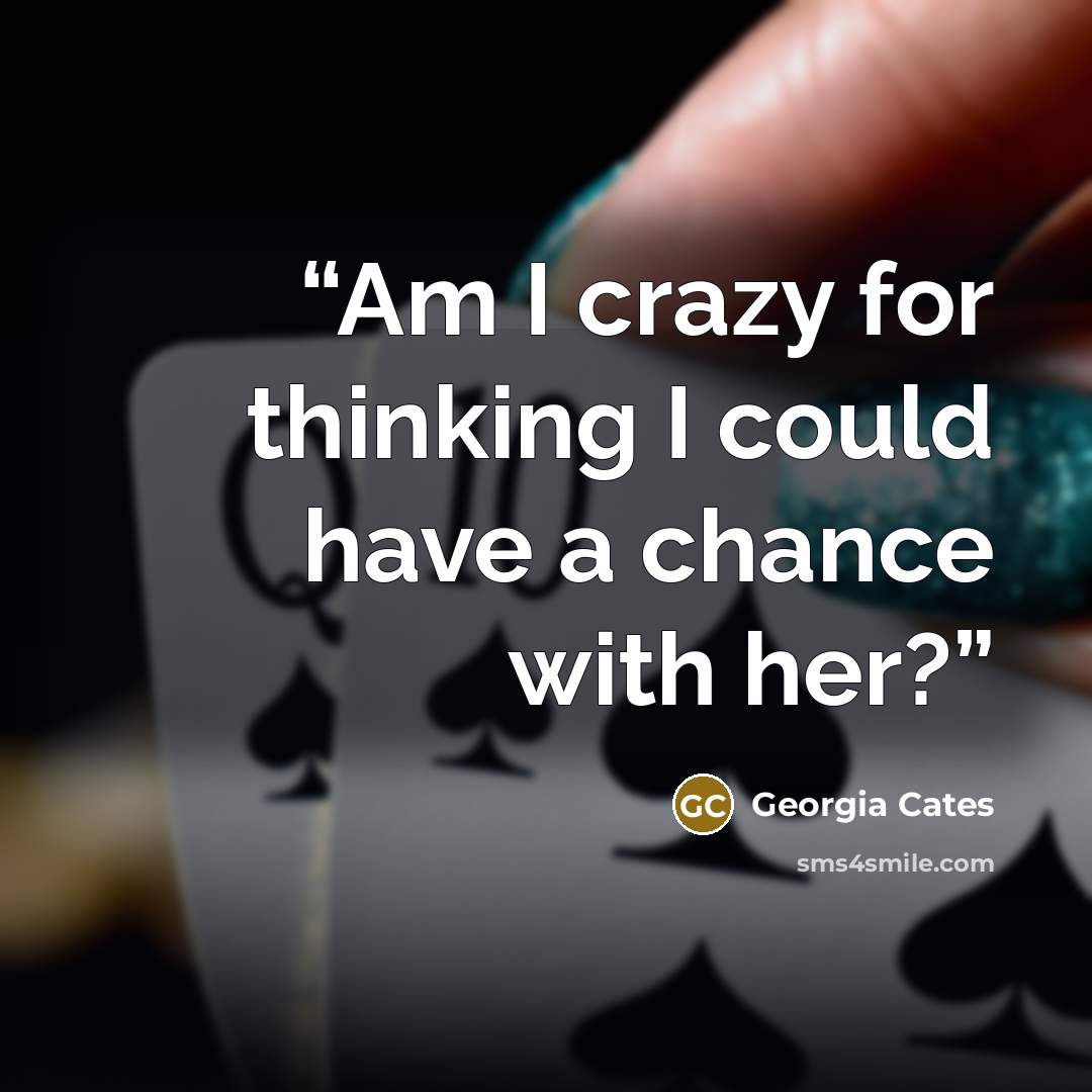 “Am I crazy for thinking I could have a chance with her?” quote by Georgia Cates