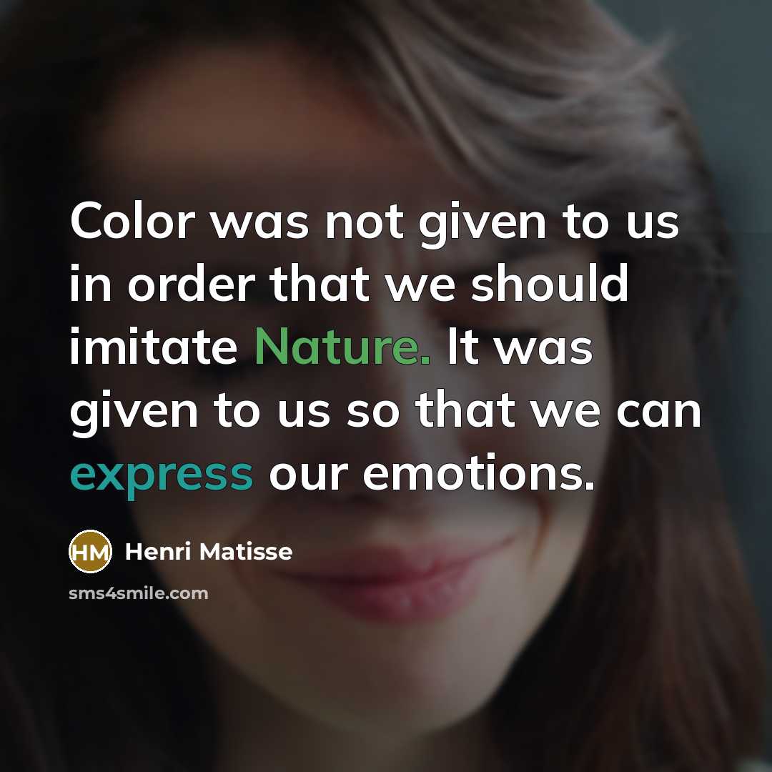 “Color was not given to us in order that we should imitate Nature. It was given to us so that we can express our emotions.” quote by Henri Matisse