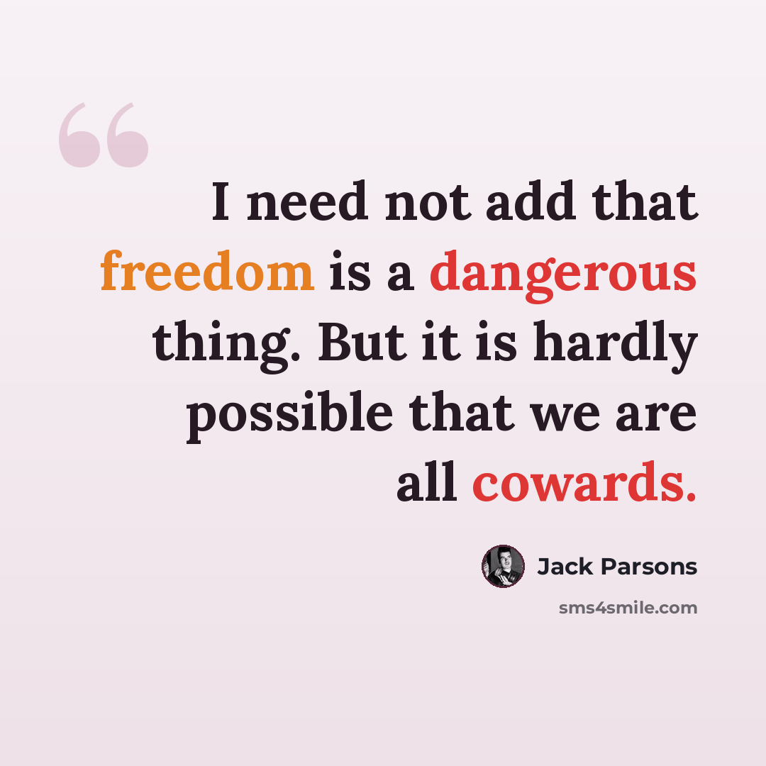 “I need not add that freedom is a dangerous thing. But it is hardly possible that we are all cowards.” quote by Jack Parsons
