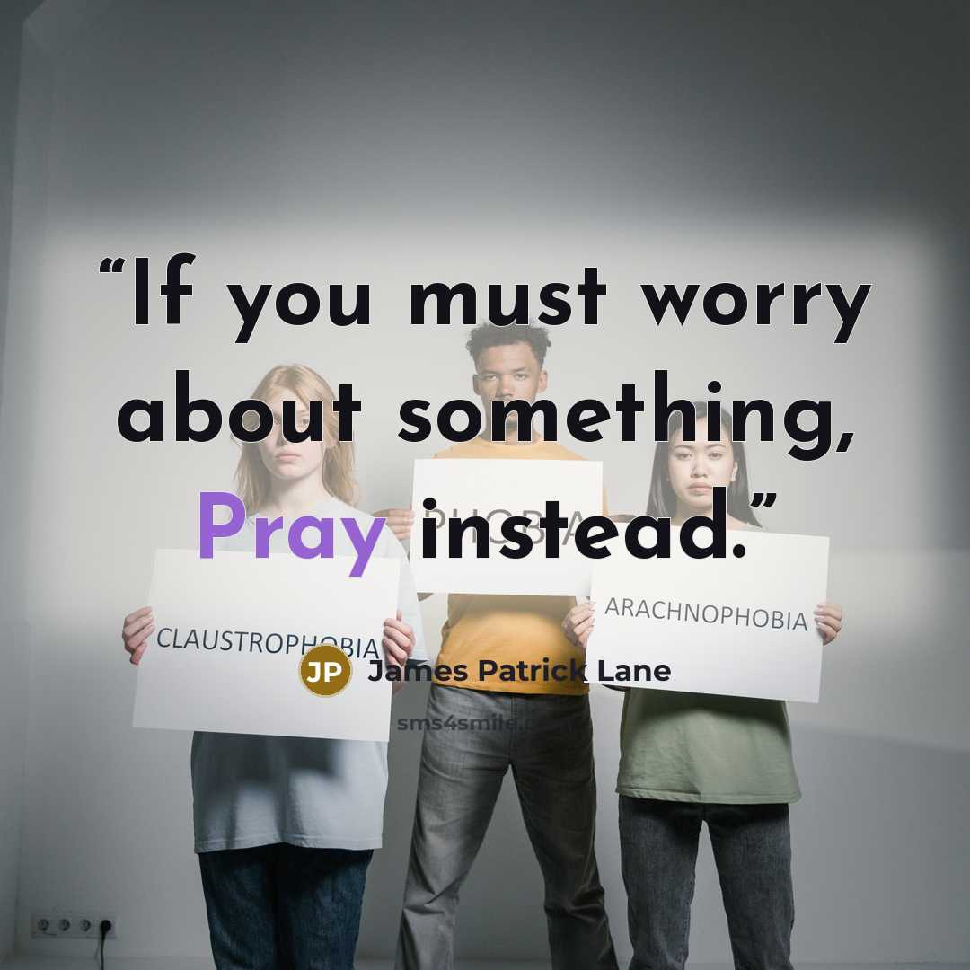 “If you must worry about something, Pray instead.” quote by James Patrick Lane