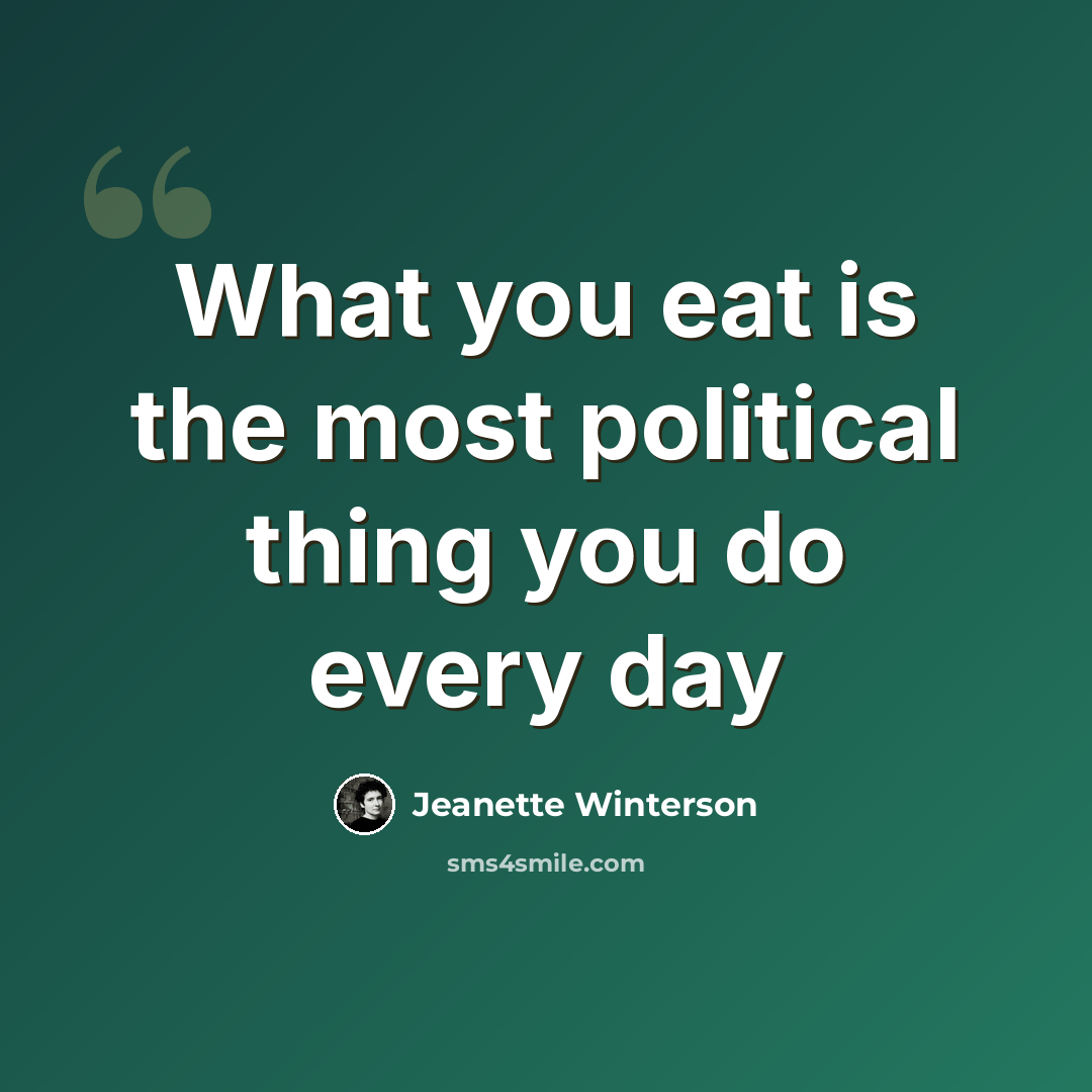 “What you eat is the most political thing you do every day” quote by Jeanette Winterson